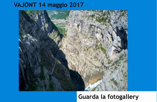 VAJONT 14 maggio 2017 Guarda la fotogallery